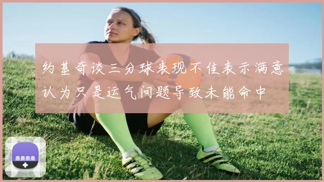 约基奇谈三分球表现不佳表示满意认为只是运气问题导致未能命中