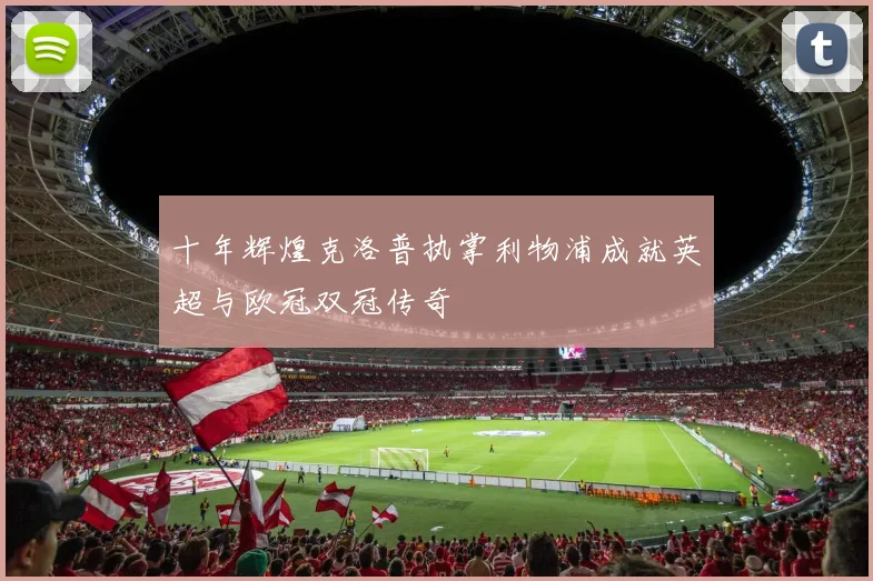 十年辉煌克洛普执掌利物浦成就英超与欧冠双冠传奇