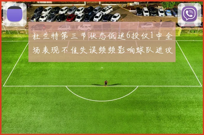 杜兰特第三节状态低迷6投仅1中全场表现不佳失误频频影响球队进攻