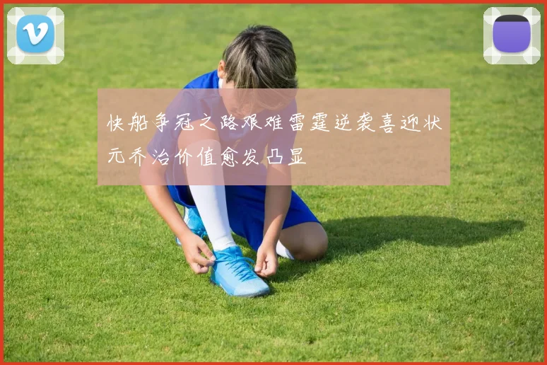 快船争冠之路艰难雷霆逆袭喜迎状元乔治价值愈发凸显