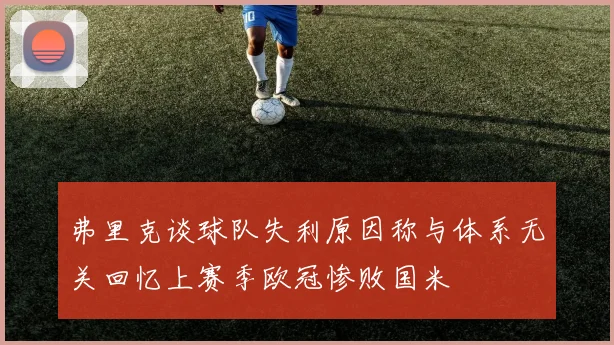 弗里克谈球队失利原因称与体系无关回忆上赛季欧冠惨败国米
