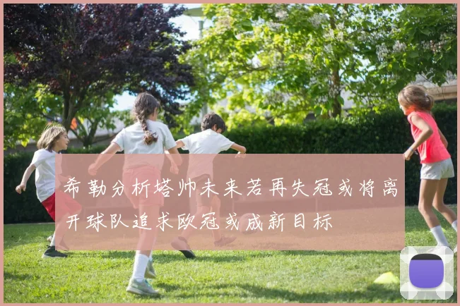 希勒分析塔帅未来若再失冠或将离开球队追求欧冠或成新目标