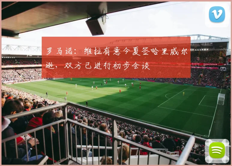 罗马诺：维拉有意今夏签哈里威尔逊，双方已进行初步会谈