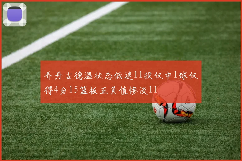 乔丹古德温状态低迷11投仅中1球仅得4分15篮板正负值惨淡11
