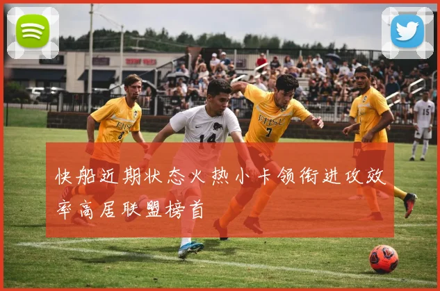 快船近期状态火热小卡领衔进攻效率高居联盟榜首