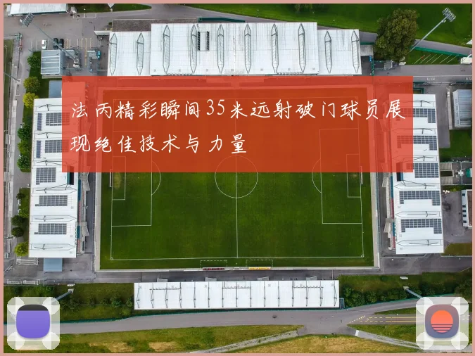 法丙精彩瞬间35米远射破门球员展现绝佳技术与力量