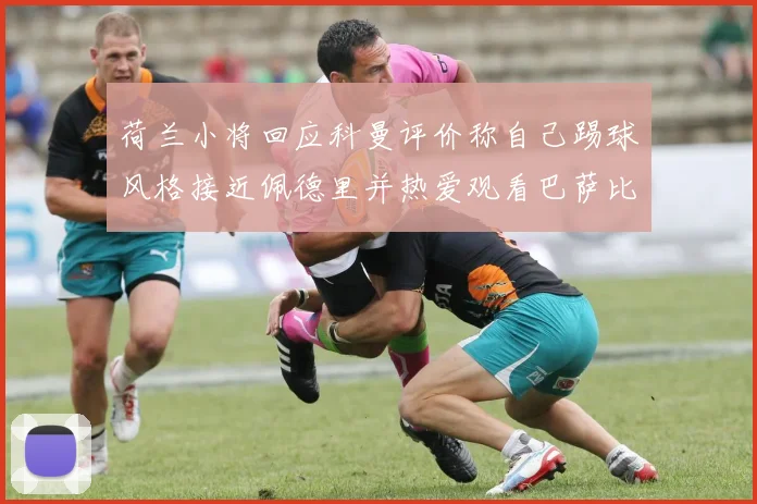 荷兰小将回应科曼评价称自己踢球风格接近佩德里并热爱观看巴萨比赛