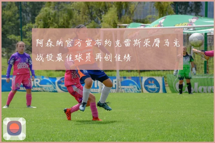 阿森纳官方宣布约克雷斯荣膺马竞战役最佳球员再创佳绩