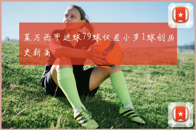 莱万西甲进球79球仅差小罗1球创历史新高