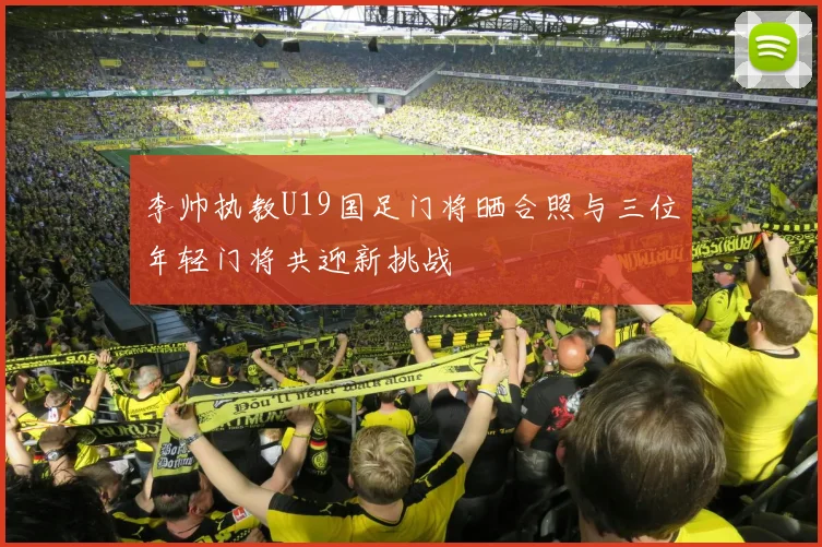 李帅执教U19国足门将晒合照与三位年轻门将共迎新挑战