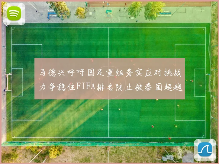 马德兴呼吁国足重组务实应对挑战力争稳住FIFA排名防止被泰国超越