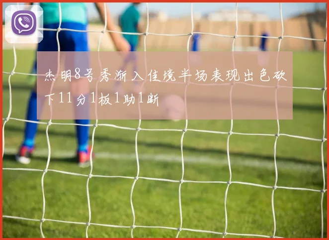 杰明8号秀渐入佳境半场表现出色砍下11分1板1助1断